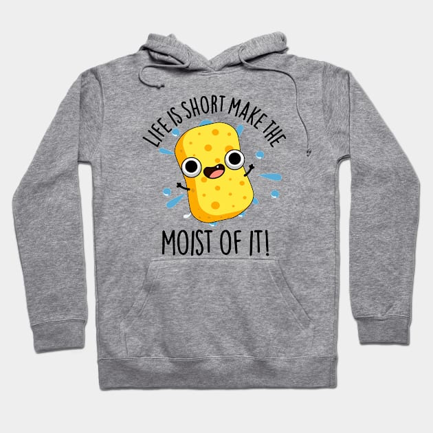 LIfe Is Short Make The Moist Of It Funny Sponge Pun Hoodie by punnybone